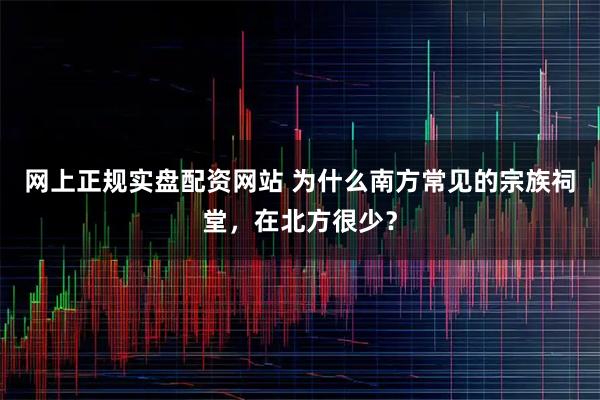 网上正规实盘配资网站 为什么南方常见的宗族祠堂，在北方很少？