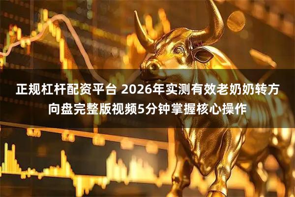 正规杠杆配资平台 2026年实测有效老奶奶转方向盘完整版视频5分钟掌握核心操作