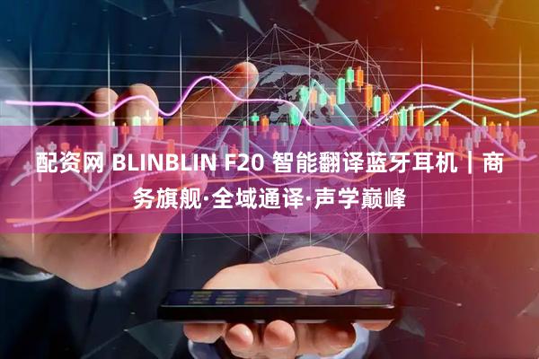 配资网 BLINBLIN F20 智能翻译蓝牙耳机｜商务旗舰·全域通译·声学巅峰